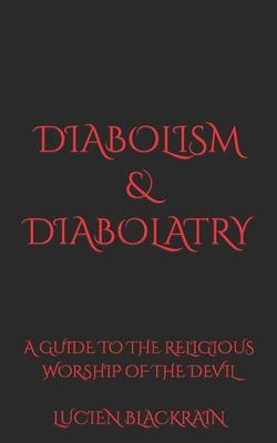 Diabolism & Diabolatry: A Guide To The Religious Worship of The Devil