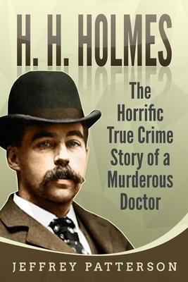 H.H. Holmes: The Horrific True Crime Story of a Murderous Doctor