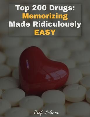 Top 200 Drugs: Memorizing Made Ridiculously Easy: Memorize the Top 200 Drugs in Less Than A Week