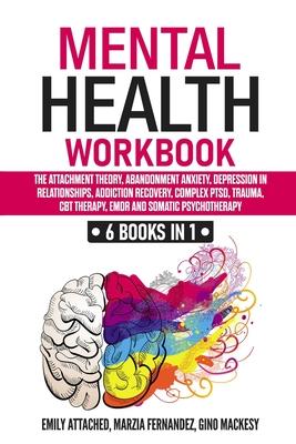 Mental Health Workbook: 6 Books in 1: The Attachment Theory, Abandonment Anxiety, Depression in Relationships, Addiction, Complex PTSD, Trauma