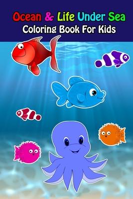 Ocean And Life Under Sea Coloring Book For Kids: Ocean Animals Sea Creatures Fish For Toddlers, Kid, Baby, Early Learning, PreSchool, ... Easy For Boy