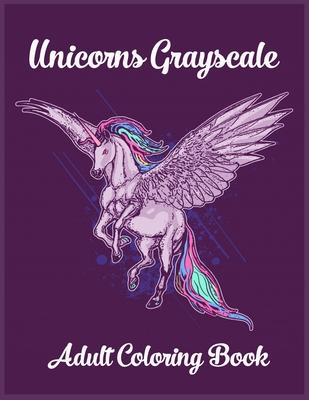 Unicorns Grayscale An Adult Coloring Book: Magical Animals, Cute Princesses, and Fantasy Scenes for Relaxation