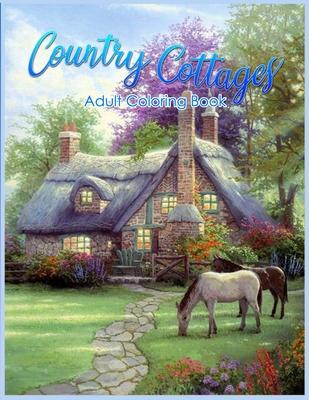 Country Cottages Coloring Book: An Adult Coloring Book Featuring Beautiful Country Cottages, Charming Country Cottage Interiors, and Peaceful Country