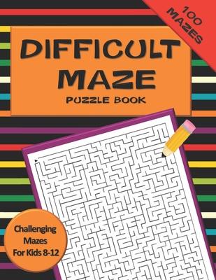 Difficult Maze Puzzle Book Challenging Mazes For Kids 8-12: A Challenging Maze Puzzle Book For Teens & Kids Aged 8-12 (200 Mazes)