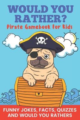 Would You Rather? Pirate Gamebook For Kids Funny Jokes, Facts, Quizzes, and Would You Rathers: Clean family fun, perfect on road trips, and plane trip