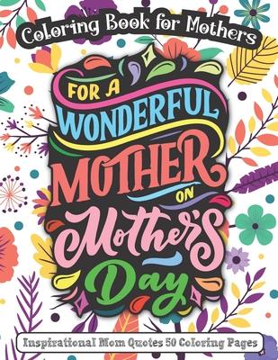 For A Wonderful Mother On Mother's Day: Coloring Book for Mothers - Inspirational Mom Quotes 50 Coloring Pages