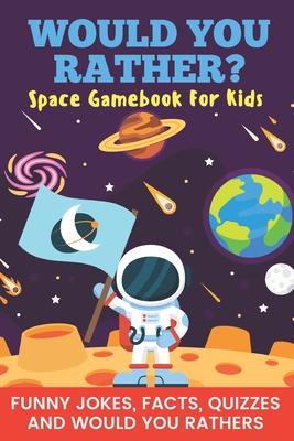 Would You Rather? Space Gamebook For Kids Funny Jokes, Facts, Quizzes, and Would You Rathers: Clean family fun, perfect on road trips, and plane trips