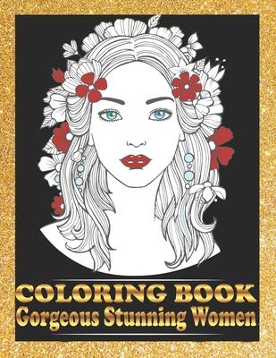 Gorgeous Stunning Women Coloring Book: Pretty Women Portraits Coloring Book Beautiful Girls Faces, Models, coloring books for adults