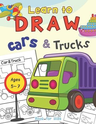 Cars & Trucks Learn To Draw Book For Kids Ages 5-7