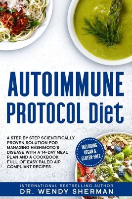 Autoimmune Protocol Diet: a Step by Step Scientifically Proven Solution for Managing Hashimoto's Disease with a 14-Day Meal Plan and a CookBook