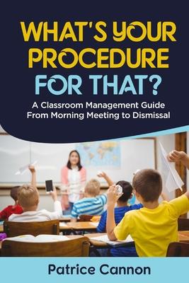 What's Your Procedure For That?: A Classroom Management Guide From Morning Meeting to Dismissal