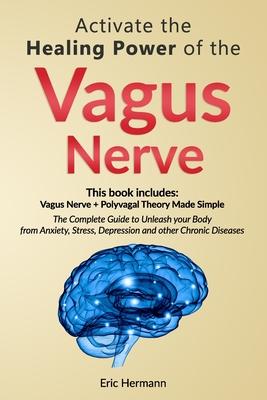 Activate the Healing Power of the Vagus Nerve: 2 Books in 1: Vagus Nerve and The Polyvagal Theory Made Simple. Unleash your Body from Anxiety, Stress,