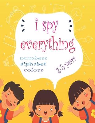 I Spy Everything: My Best book for Toddler Preschool & Kindergarten Girls & Boys, learn numbers, letters and colors for 2-5 Years Old, C