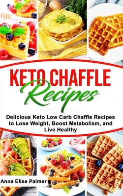 Keto Chaffle Recipes: Delicious Keto Low Carb Chaffle Recipes to Lose Weight, Boost Metabolism, and Live Healthy