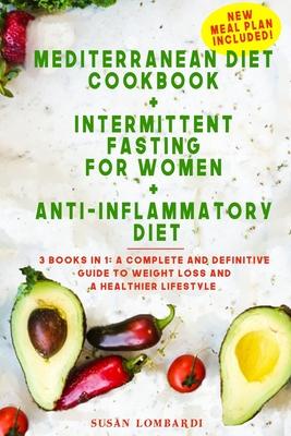 Mediterranean Diet Cookbook + Intermittent Fasting For Women + Anti-Inflammatory Diet: 3 books in 1: A Complete and Definitive Guide to Weight Loss an