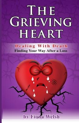 The Grieving Heart - Dealing with Death: Finding Your Way After a Loss