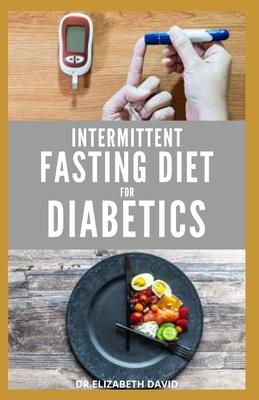 Intermittent Fasting Diet for Diabetics: Preventing and Reversing Diabetes With Intermittent Fasting 16/8: Includes Delicious Recipes, Meal Plan and C