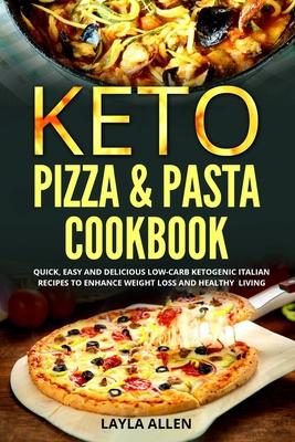 Keto Pizza & Pasta Cookbook: Quick, Easy and Delicious Low-Carb Ketogenic Italian Recipes To Enhance Weight Loss and Healthy Living