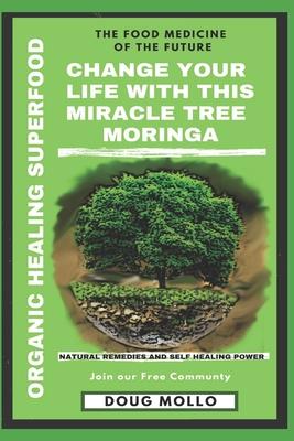 The Miracle Tree With Organic Healing Superfood, Change your life with Moringa Oleifera: The food medicine for natural remedies and self healing power