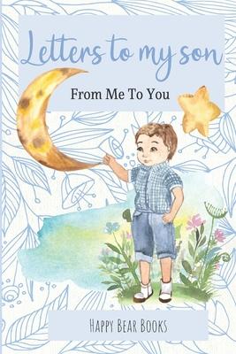 Letters To My Son - From Me To You: Keepsake Journal To Write Now And Give Later