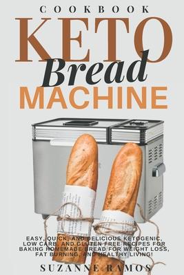 Keto Bread Machine Cookbook: Easy, Quick, and Delicious Ketogenic, Low Carb, and Gluten-Free Recipes for Baking Homemade Bread in a Bread Maker for