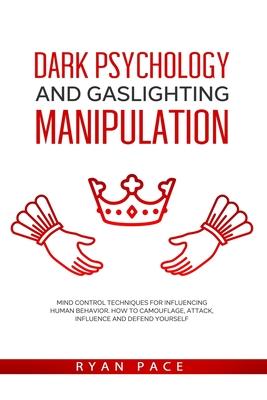 Dark Psychology and Gaslighting Manipulation: Mind Control Techniques for Influencing Human Behavior. How to Camouflage, Attack, Influence and Defend