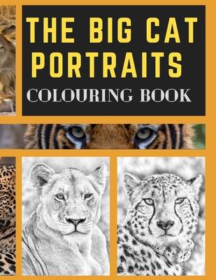 The Big Cat Portraits Colouring Book: Grayscale & Realistic Big Wild Cats Animal Colouring Book - Lions, Cheetah, Leopards, Tigers, Panthers, Jaguars,