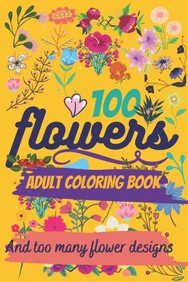 100 Flowers: An adult coloring book, And too many designs: many bouquets, Swirls, Decorations Paperback