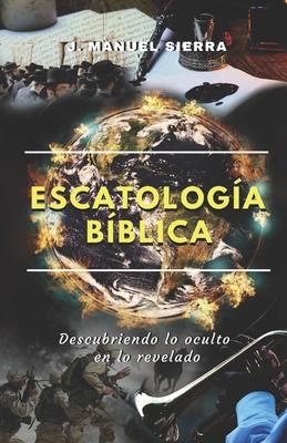 Escatologa Bblica: Descubriendo lo oculto en lo revelado