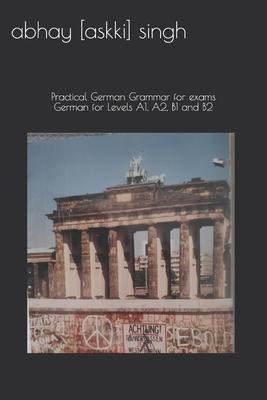 German for Levels A1, A2, B1 and B2: Practical German Grammar for exams (How to pass...)