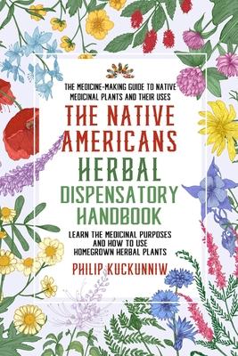 The Native Americans herbal dispensatory HANDBOOK - The medicine-making guide to native medicinal plants and their uses: Learn the medicinal purposes