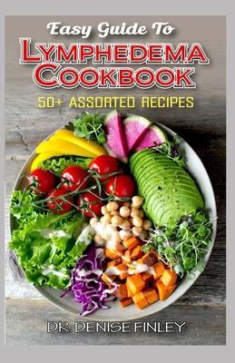 Easy Guide To Lymphedema Cookbook: 50+ Assorted, Homemad and easy to prepare recipes for managing and preventing lymphedema!