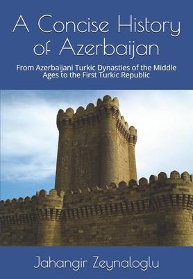 A Concise History of Azerbaijan: From Azerbaijani Turkic Dynasties of the Middle Ages to the First Turkic Republic