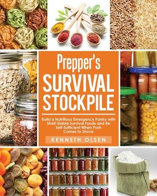 Prepper's Survival Stockpile: Build a Nutritious Emergency Pantry with Shelf - Stable Survival Foods and Be Self - Sufficient When Push Comes to Sho