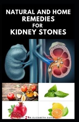 Natural and Home Remedies for Kidney Stones: Herbal And Home Remedies For Preventing, Dissolving And Healing Kidney Stone