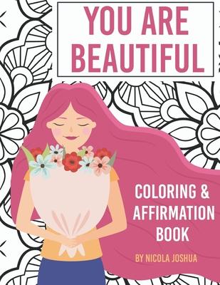 You Are Beautiful: Coloring & Affirmation Book: Relaxation, Encouragement, and Affirmations For Teen Girls: 48 Designs, Measures "8.5 x 1