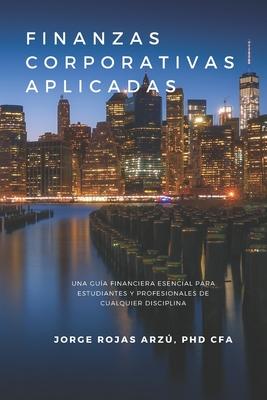 Finanzas Corporativas Aplicadas: Una Gua Financiera Esencial para Estudiantes y Profesionales de Cualquier Disciplina