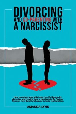 Divorcing and Co-parenting with a Narcissist: How to protect your kids from your Ex Spouse by divorcing and Healing from a Narcissistic Ex Partner. Re