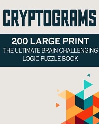 Cryptograms: 200 Large Print the Ultimate Brain Challenging Logic Puzzle Book