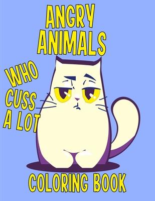 Angry Animals Who Cuss A Lot Coloring Book: Perfect Adult Coloring Book With Swear Words & Cute Critters for Men or Women for Relaxation And Stress Re