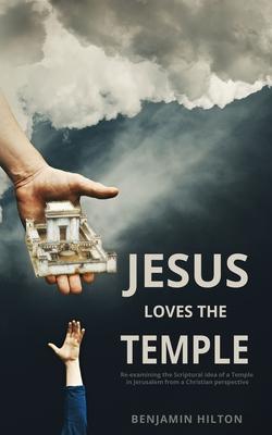 Jesus Loves the Temple: Re-examining the idea of a Scriptural Temple in Jerusalem from a Christian perspective