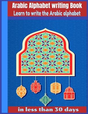 Arabic Alphabet writing Book-Learn to write the Arabic alphabet in less than 30 days: Arabic Alphabet writing Book Gateway to Arabic: Handwriting book