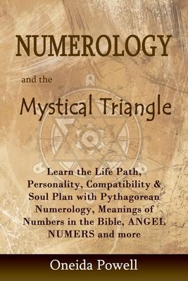 Numerology and the Mystical Triangle: Learn the Life Path, Personality, Compatibility & Soul Plan with Pythagorean Numerology, Meanings of Numbers in