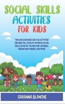 Social Skills Activities For Kids: Through Exercises and Fun Activities, Children will Develop Superior Social Skills such as Talking and Listening, M