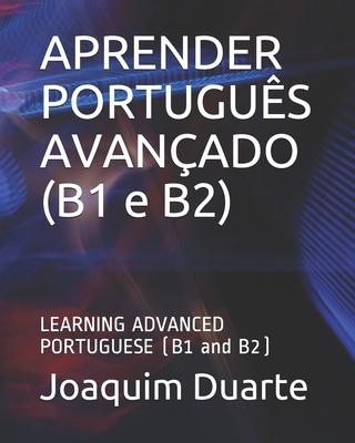 APRENDER PORTUGUS AVANADO (B1 e B2): LEARNING ADVANCED PORTUGUESE (B1 and B2)