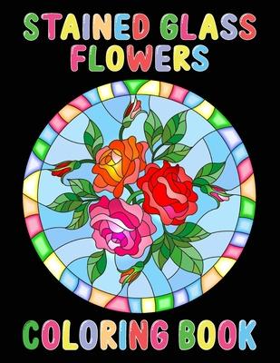 Stained Glass Flowers Coloring Book: An Adult Coloring Book with 50 Inspirational Flower Designs of Roses, Lilies, Tulips, and more, Beautiful Flower