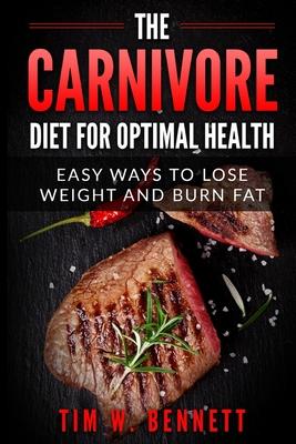 The Carnivore Diet for Optimal Health: Easy Ways to Lose Weight and Burn Fat