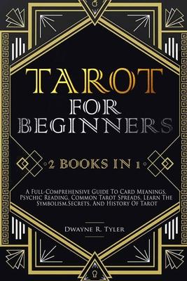 Tarot for Beginners: [2 books in 1] A Full-Comprehensive Guide To Card Meanings, Psychic Reading, Common Tarot Spreads. Learn the Symbolism