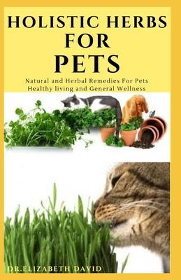 Holistic Herbs for Pet: The Comprehensive Holistic Herbal Guide For Taking Care Of Your Pet