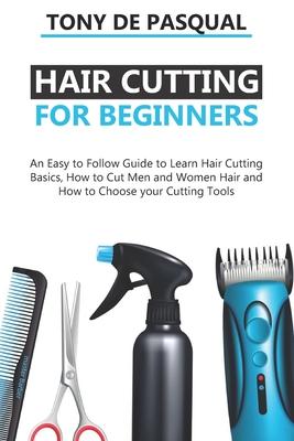 Haircutting for Beginners: An Easy to Follow Guide to Learn Haircutting Basics, how to Cut Men and Women Hair and How to Choose your Cutting Tool